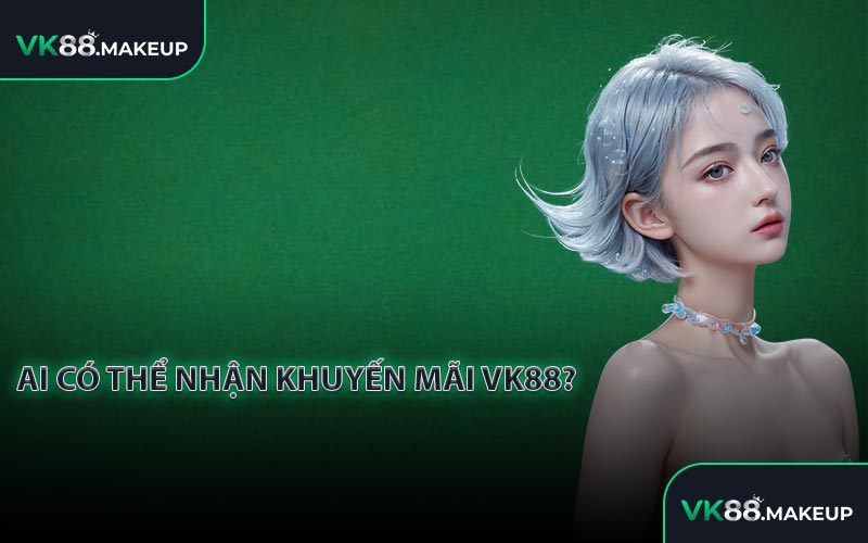 Ai Có Thể Nhận Khuyến Mãi VK88?