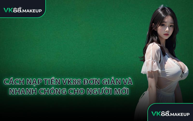 Cách nạp tiền VK88 đơn giản và nhanh chóng cho người mới