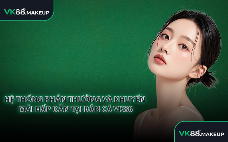 Hệ thống phần thưởng và khuyến mãi hấp dẫn tại bắn cá VK88