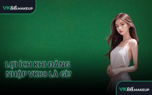Lợi ích khi đăng nhập VK88 là gì?