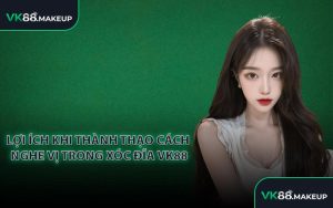 Lợi Ích Khi Thành Thạo Cách Nghe Vị Trong Xóc Đĩa VK88