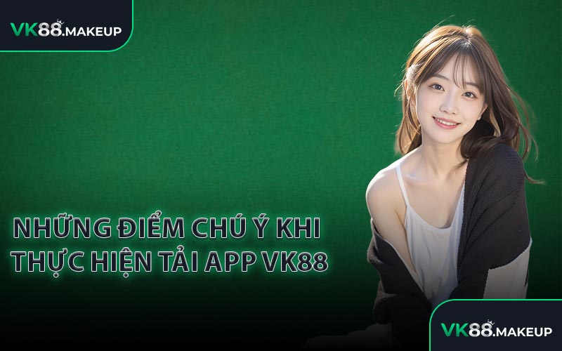 Những điểm chú ý khi thực hiện tải app VK88