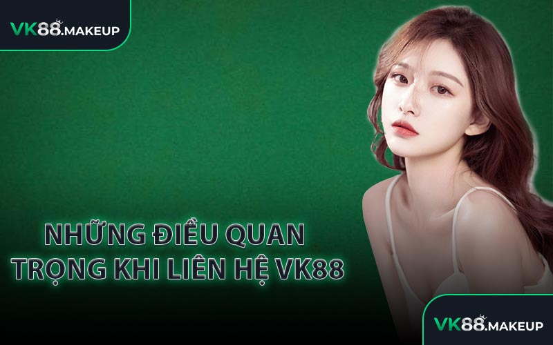 Những điều quan trọng khi liên hệ VK88