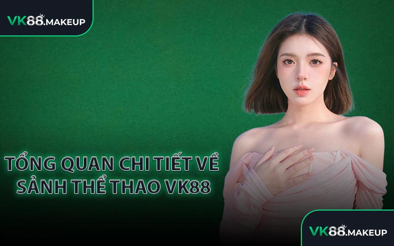 Tổng quan chi tiết về sảnh thể thao VK88