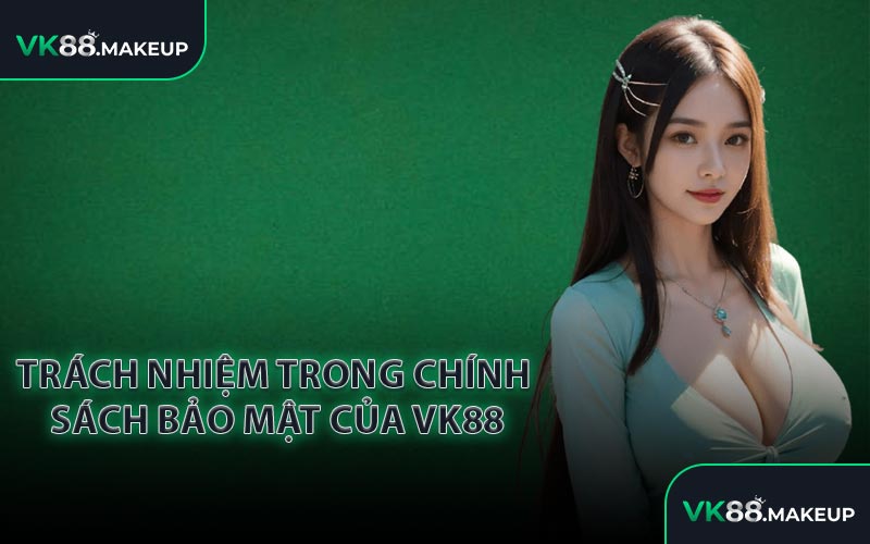 Trách nhiệm trong chính sách bảo mật của VK88